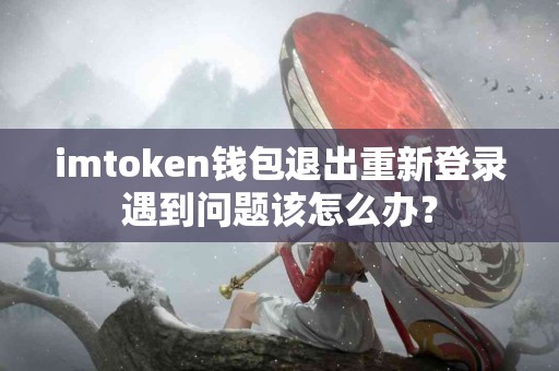imtoken钱包退出重新登录遇到问题该怎么办？