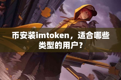 币安装imtoken，适合哪些类型的用户？