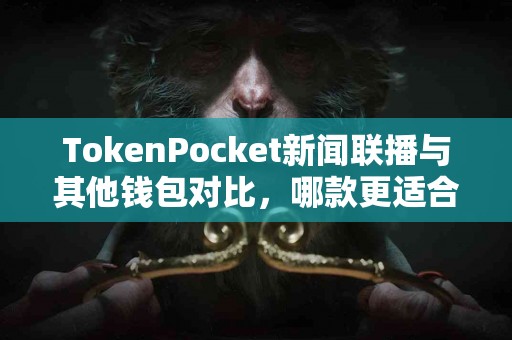 TokenPocket新闻联播与其他钱包对比，哪款更适合你？