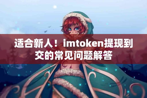 适合新人！imtoken提现到交的常见问题解答