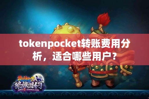 tokenpocket转账费用分析，适合哪些用户？