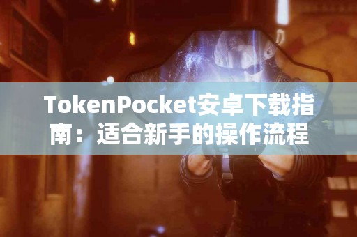 TokenPocket安卓下载指南：适合新手的操作流程