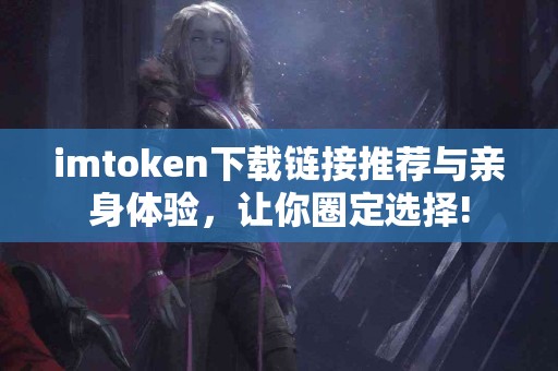 imtoken下载链接推荐与亲身体验，让你圈定选择!