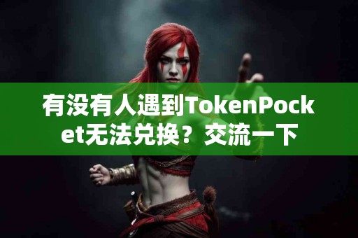 有没有人遇到TokenPocket无法兑换？交流一下