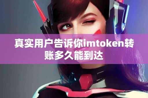 真实用户告诉你imtoken转账多久能到达