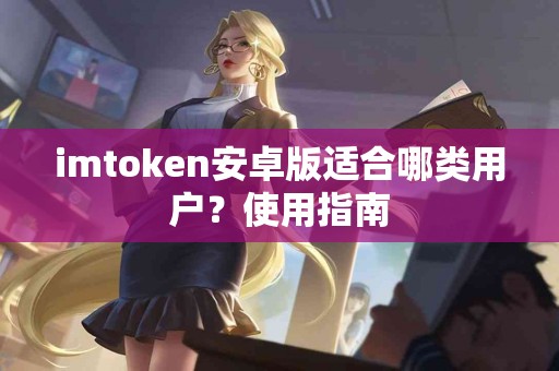 imtoken安卓版适合哪类用户？使用指南