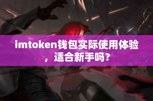 imtoken钱包实际使用体验，适合新手吗？