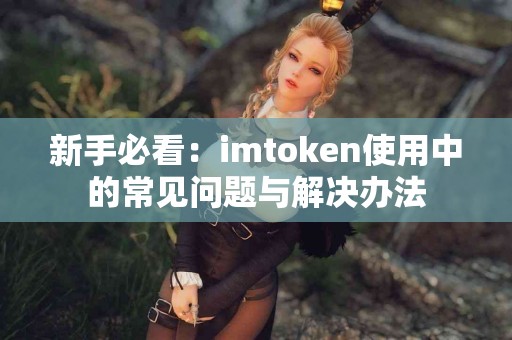新手必看：imtoken使用中的常见问题与解决办法