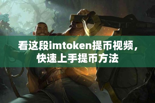 看这段imtoken提币视频，快速上手提币方法