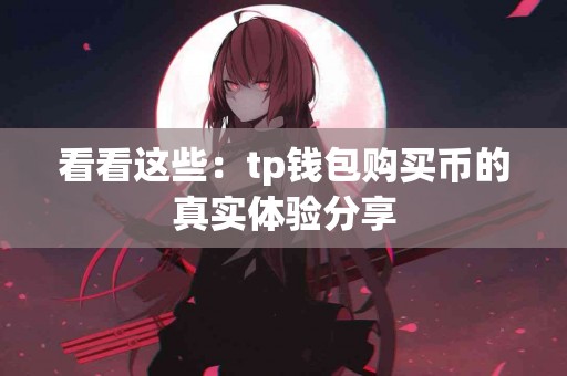 看看这些：tp钱包购买币的真实体验分享