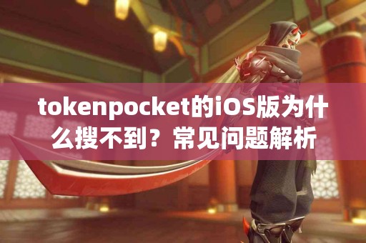 tokenpocket的iOS版为什么搜不到？常见问题解析