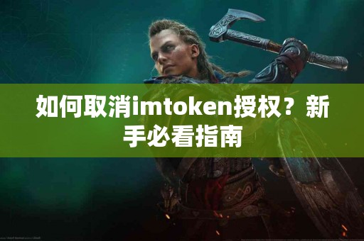 如何取消imtoken授权？新手必看指南