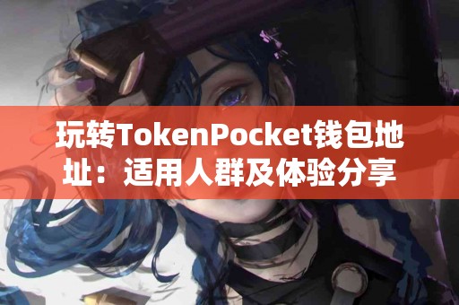 玩转TokenPocket钱包地址：适用人群及体验分享