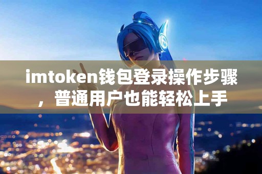 imtoken钱包登录操作步骤，普通用户也能轻松上手