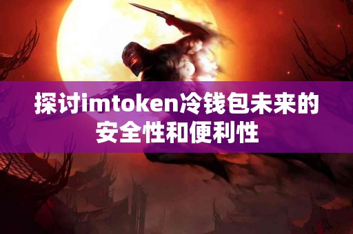 探讨imtoken冷钱包未来的安全性和便利性