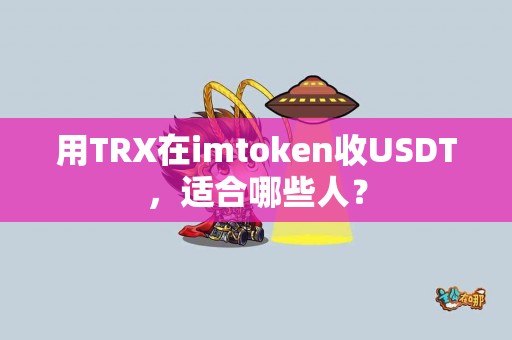 用TRX在imtoken收USDT，适合哪些人？