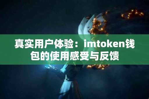 真实用户体验：imtoken钱包的使用感受与反馈