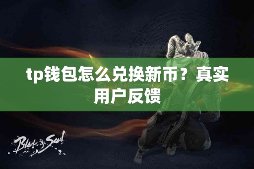 tp钱包怎么兑换新币？真实用户反馈