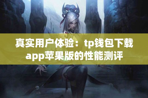 真实用户体验：tp钱包下载app苹果版的性能测评