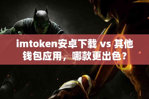 imtoken安卓下载 vs 其他钱包应用，哪款更出色？