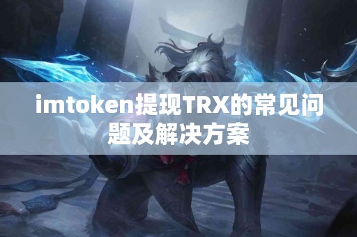 imtoken提现TRX的常见问题及解决方案