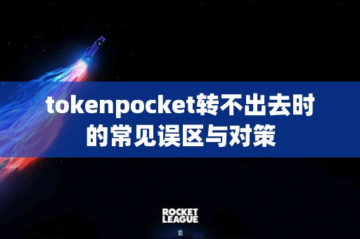 tokenpocket转不出去时的常见误区与对策