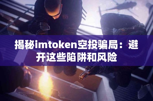 揭秘imtoken空投骗局：避开这些陷阱和风险