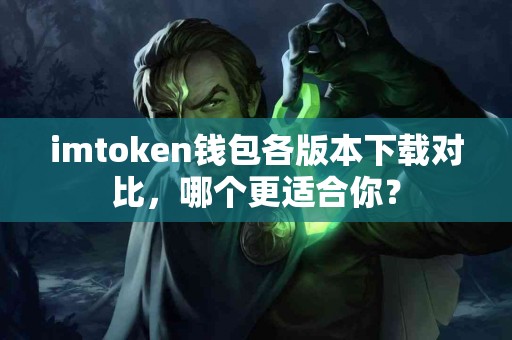 imtoken钱包各版本下载对比，哪个更适合你？