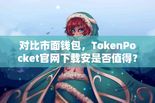 对比市面钱包，TokenPocket官网下载安是否值得？