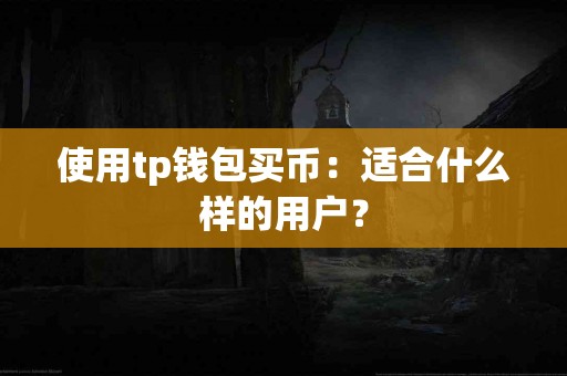 使用tp钱包买币：适合什么样的用户？