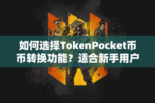 如何选择TokenPocket币币转换功能？适合新手用户吗？