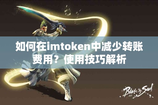 如何在imtoken中减少转账费用？使用技巧解析