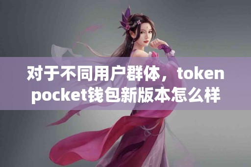 对于不同用户群体，tokenpocket钱包新版本怎么样？