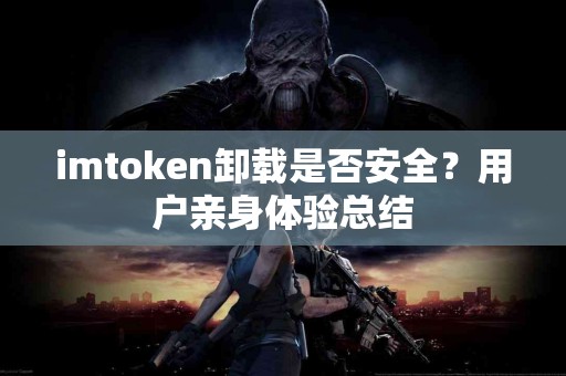 imtoken卸载是否安全？用户亲身体验总结