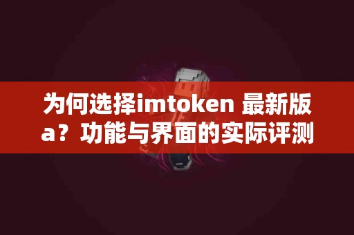 为何选择imtoken 最新版a？功能与界面的实际评测