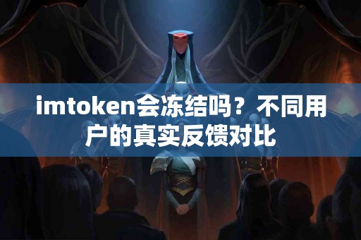 imtoken会冻结吗？不同用户的真实反馈对比