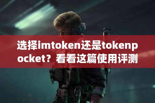 选择imtoken还是tokenpocket？看看这篇使用评测
