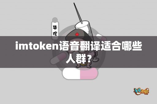 imtoken语音翻译适合哪些人群？