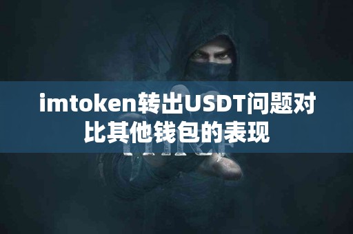 imtoken转出USDT问题对比其他钱包的表现