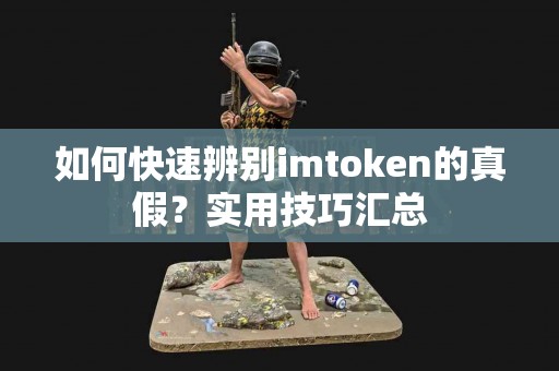 如何快速辨别imtoken的真假？实用技巧汇总