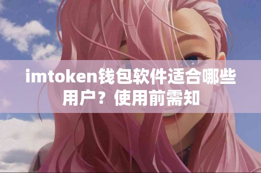 imtoken钱包软件适合哪些用户？使用前需知