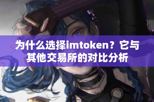为什么选择imtoken？它与其他交易所的对比分析