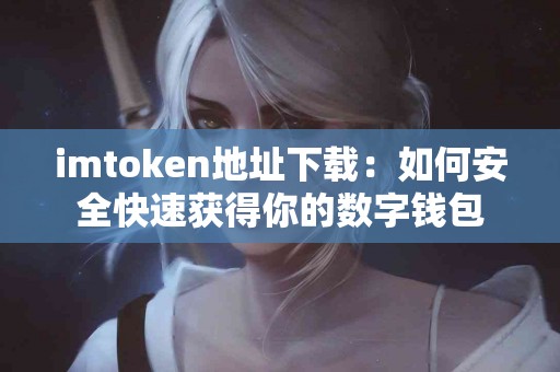 imtoken地址下载：如何安全快速获得你的数字钱包
