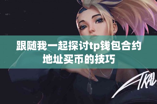 跟随我一起探讨tp钱包合约地址买币的技巧