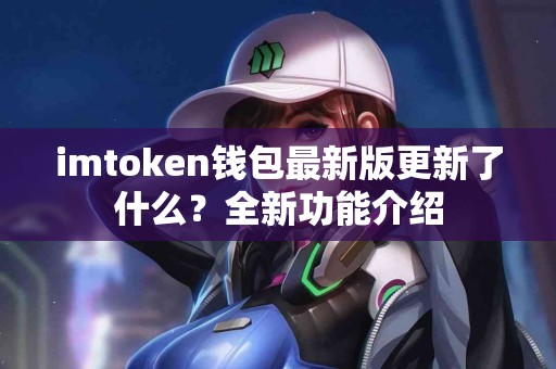 imtoken钱包最新版更新了什么？全新功能介绍