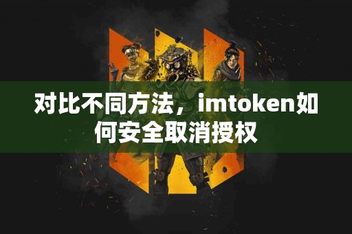 对比不同方法，imtoken如何安全取消授权