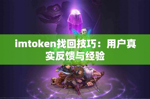 imtoken找回技巧：用户真实反馈与经验