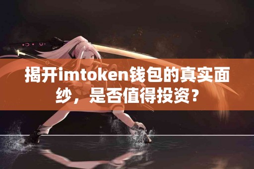 揭开imtoken钱包的真实面纱，是否值得投资？