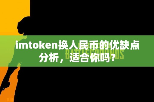imtoken换人民币的优缺点分析，适合你吗？
