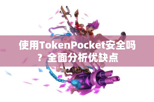 使用TokenPocket安全吗？全面分析优缺点